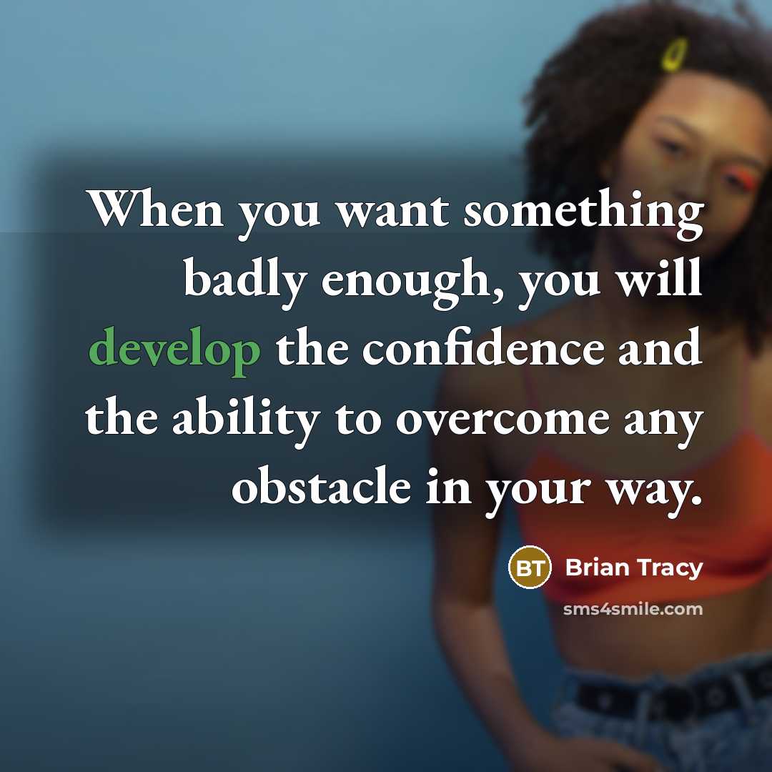 “When you want something badly enough, you will develop the confidence and the ability to overcome any obstacle in your way.” quote by Brian Tracy