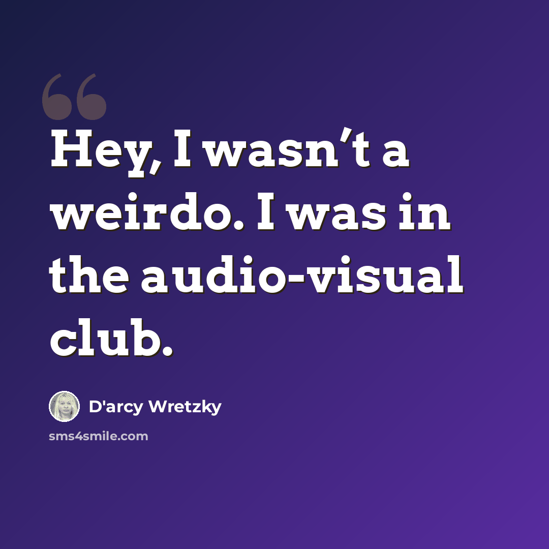 “Hey, I wasn’t a weirdo. I was in the audio-visual club.” quote by D'arcy Wretzky