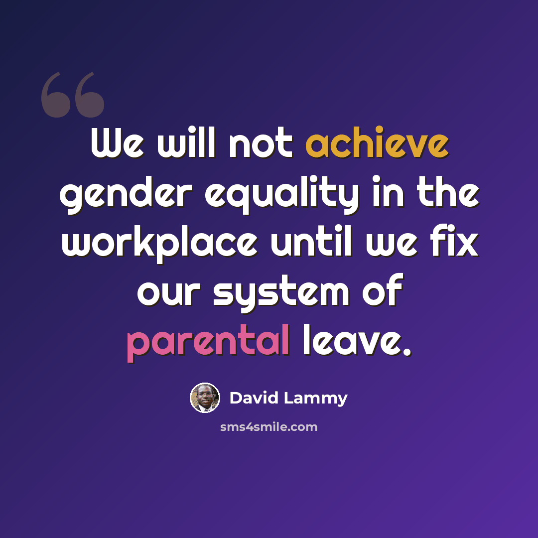 “We will not achieve gender equality in the workplace until we fix our system of parental leave.” quote by David Lammy