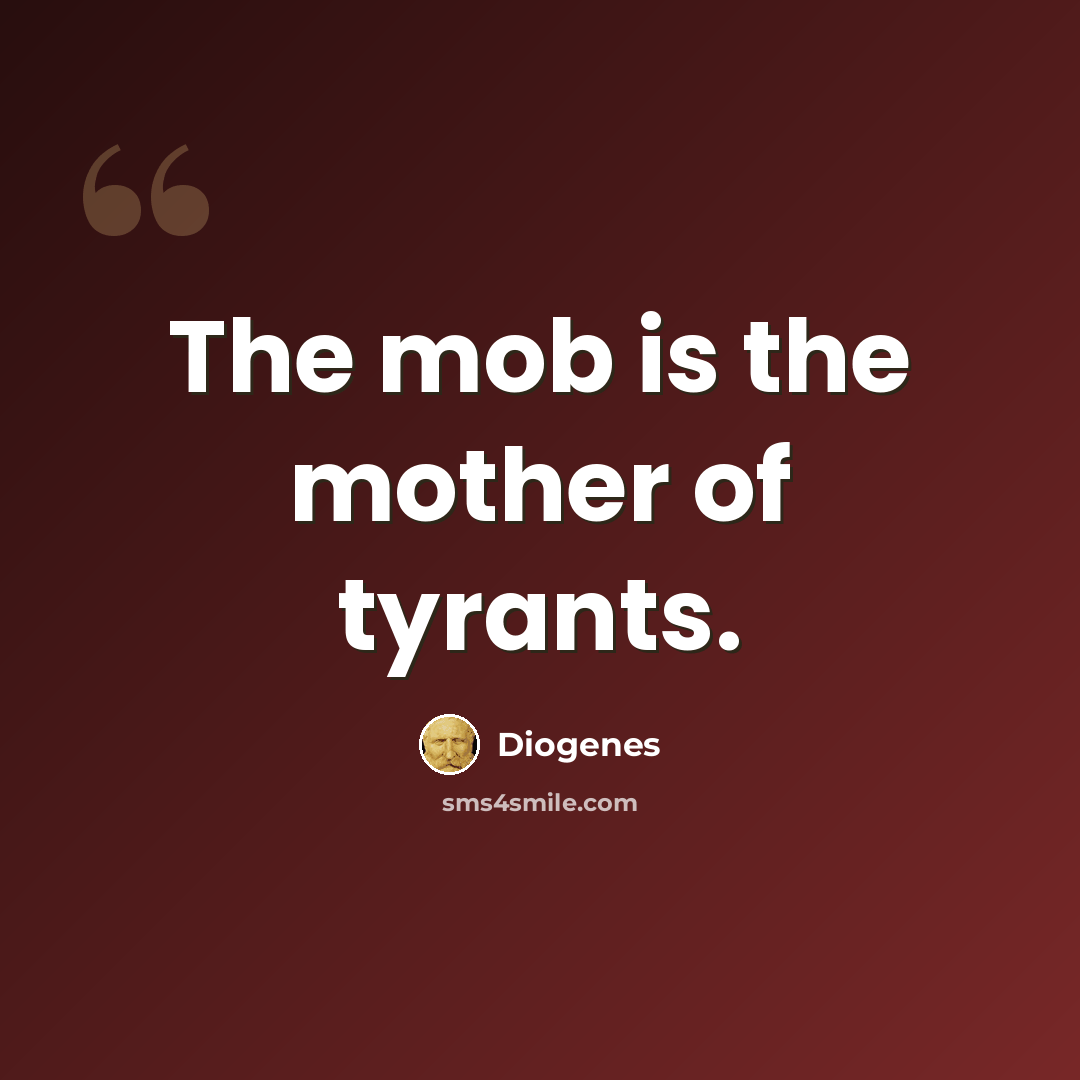 “The mob is the mother of tyrants.” quote by Diogenes