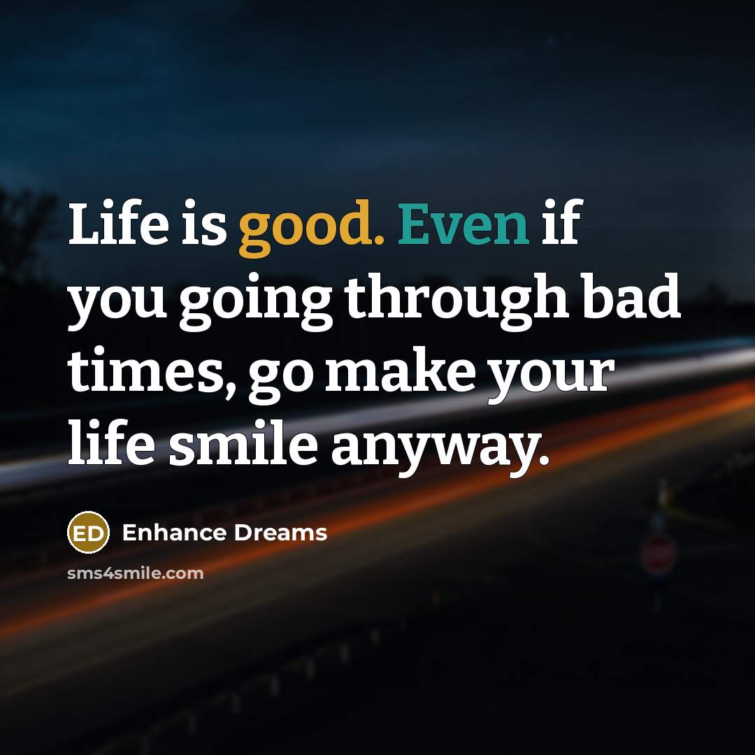 “Life is good. Even if you going through bad times, go make your life smile anyway.” quote by Enhance Dreams