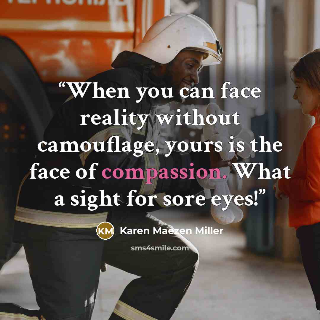 “When you can face reality without camouflage, yours is the face of compassion. What a sight for sore eyes!” quote by Karen Maezen Miller