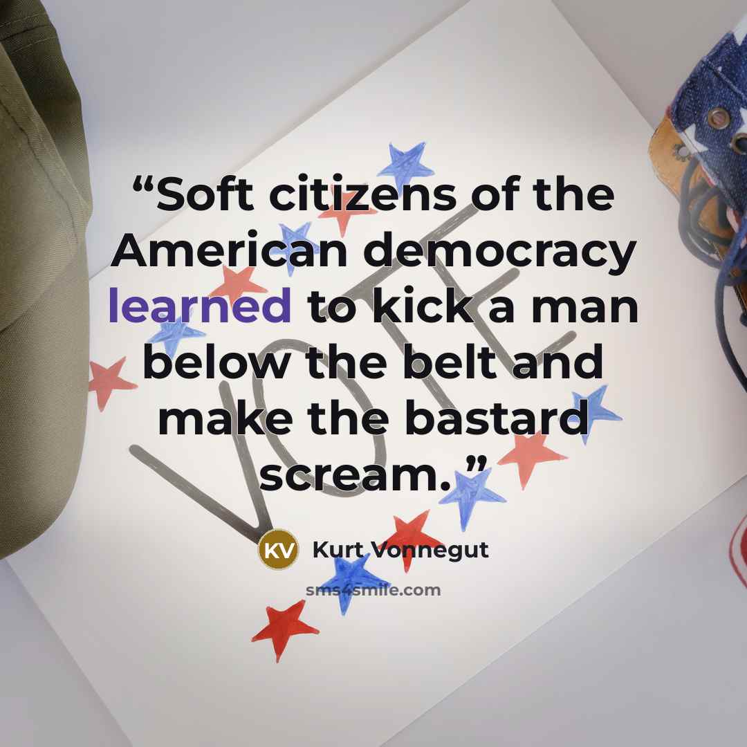 “Soft citizens of the American democracy learned to kick a man below the belt and make the bastard scream.” quote by Kurt Vonnegut