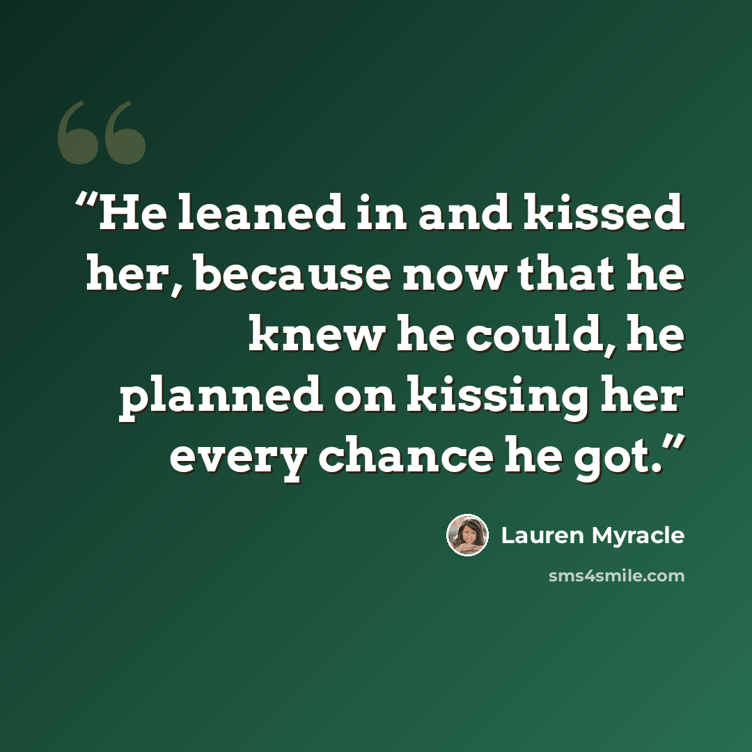 “He leaned in and kissed her, because now that he knew he could, he planned on kissing her every chance he got.” quote by Lauren Myracle