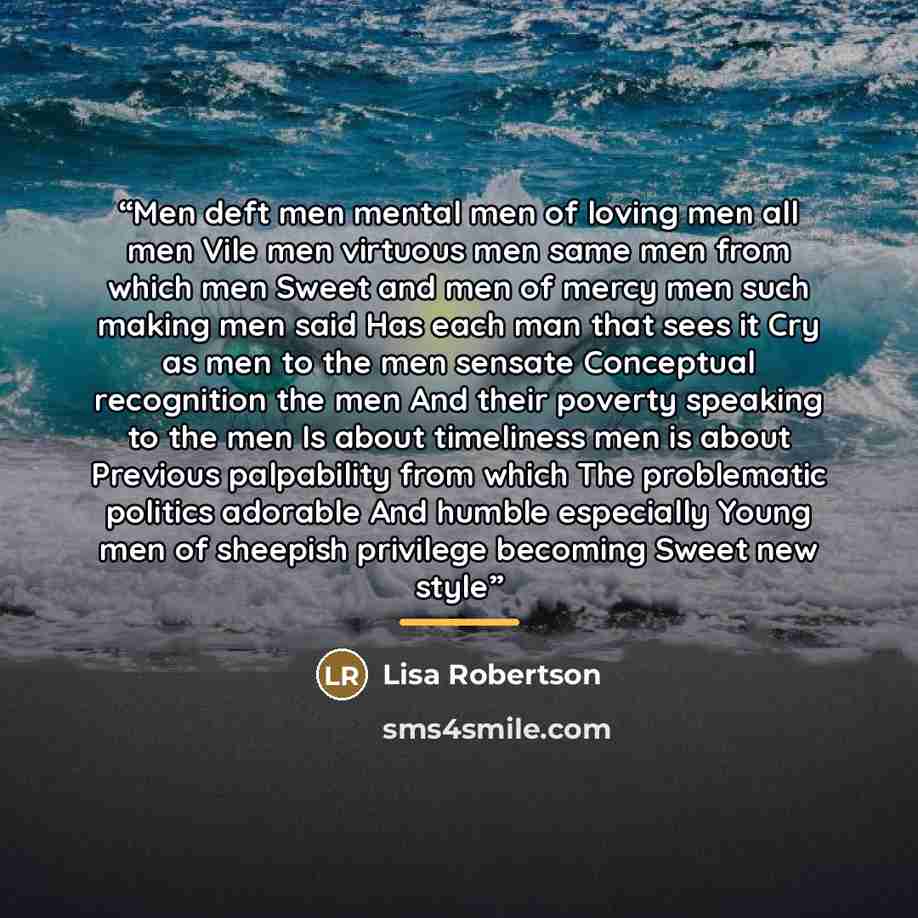 “Men deft men mental men of loving men all men Vile men virtuous men same men from which men Sweet and men of mercy men such making men said Has each man that sees it Cry as men to the men sensate Conceptual recognition the men And their poverty speaking to the men Is about timeliness men is about…” quote by Lisa Robertson
