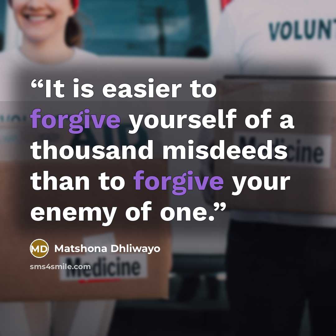 “It is easier to forgive yourself of a thousand misdeeds than to forgive your enemy of one.” quote by Matshona Dhliwayo