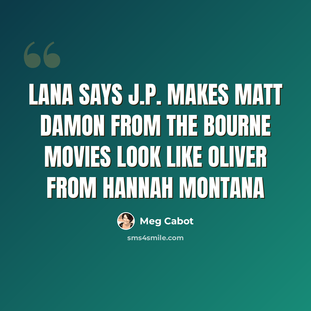 “Lana says J.P. makes Matt Damon from the Bourne movies look like Oliver from Hannah Montana” quote by Meg Cabot