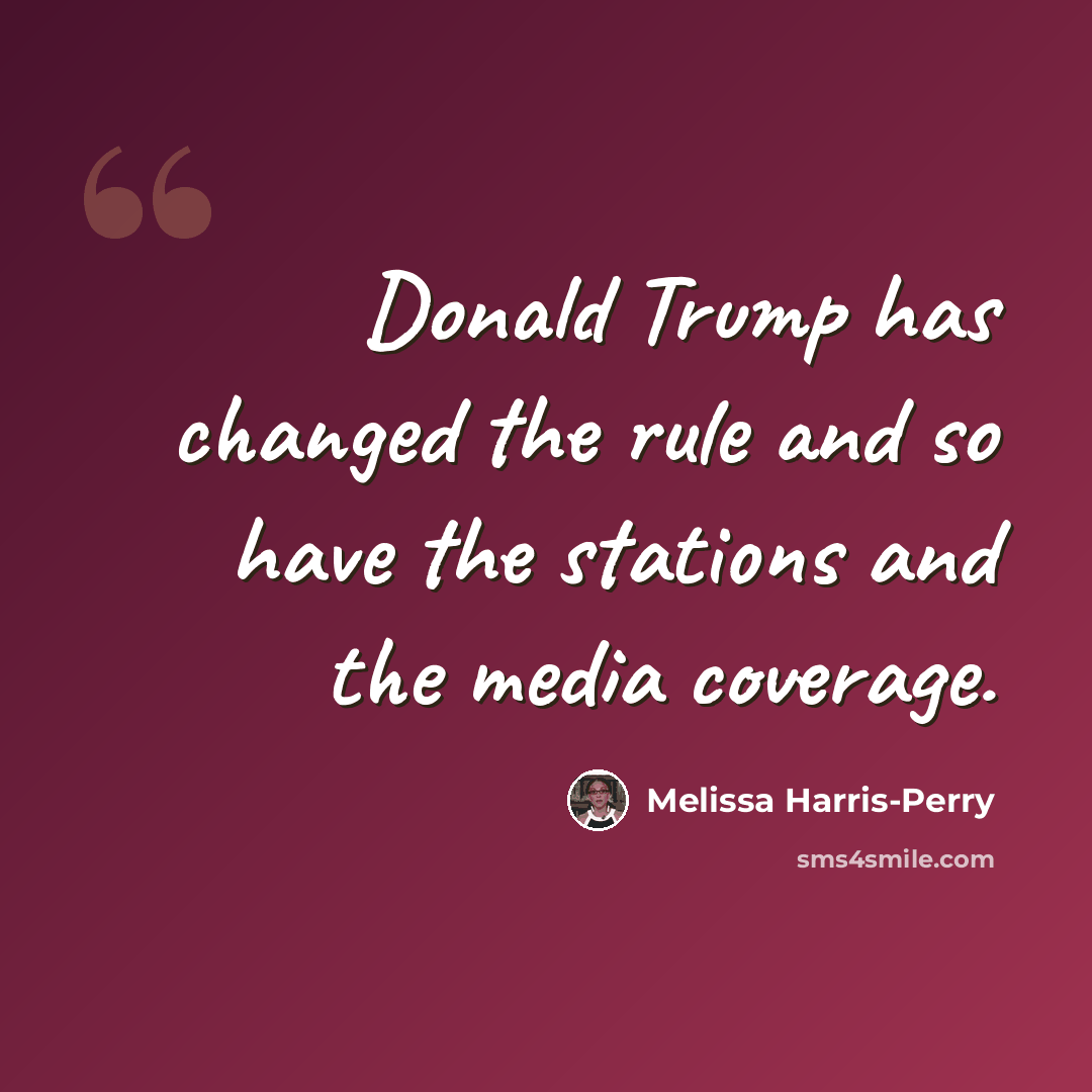 “Donald Trump has changed the rule and so have the stations and the media coverage.” quote by Melissa Harris-Perry