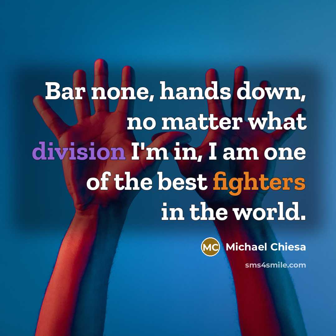 “Bar none, hands down, no matter what division I'm in, I am one of the best fighters in the world.” quote by Michael Chiesa