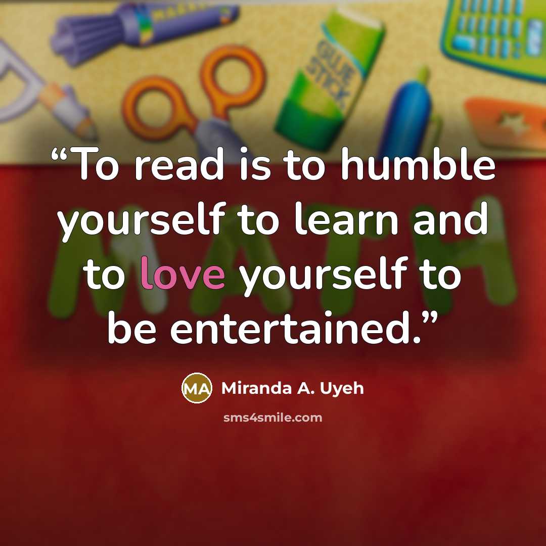 “To read is to humble yourself to learn and to love yourself to be entertained.” quote by Miranda A. Uyeh