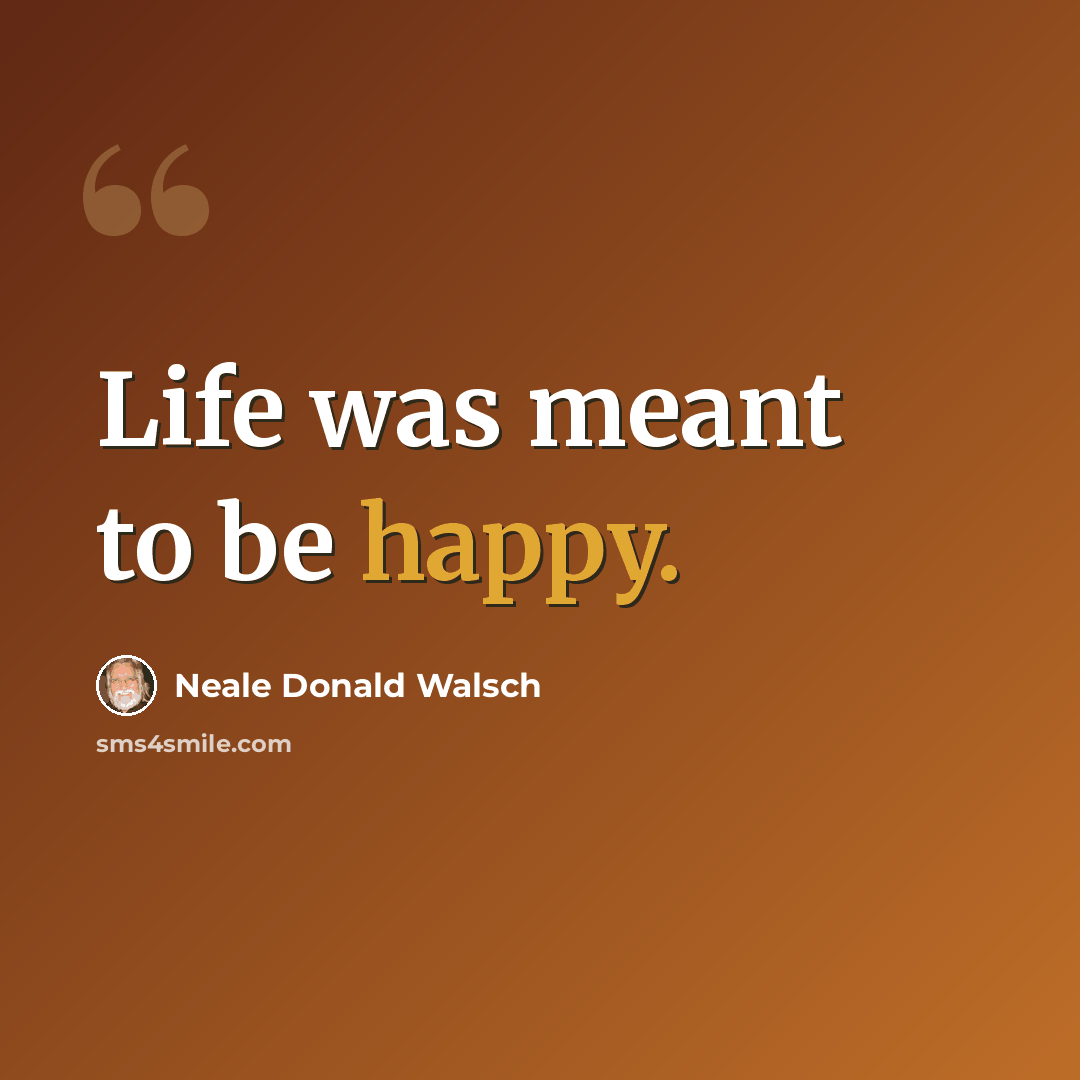 “Life was meant to be happy.” quote by Neale Donald Walsch