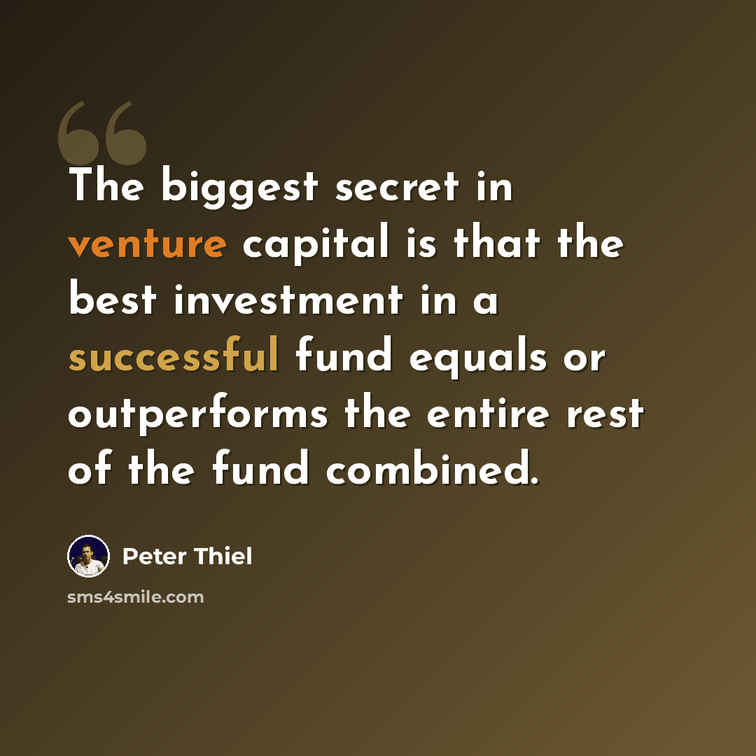 “The biggest secret in venture capital is that the best investment in a successful fund equals or outperforms the entire rest of the fund combined.” quote by Peter Thiel