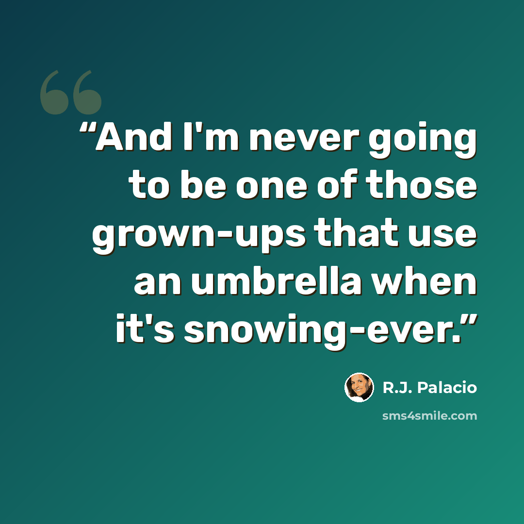 “And I'm never going to be one of those grown-ups that use an umbrella when it's snowing-ever.” quote by R.J. Palacio