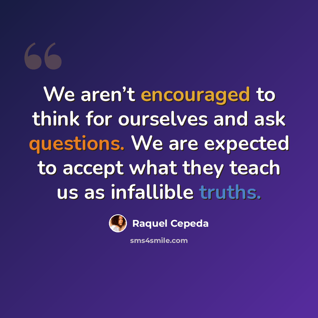 “We aren’t encouraged to think for ourselves and ask questions. We are expected to accept what they teach us as infallible truths.” quote by Raquel Cepeda