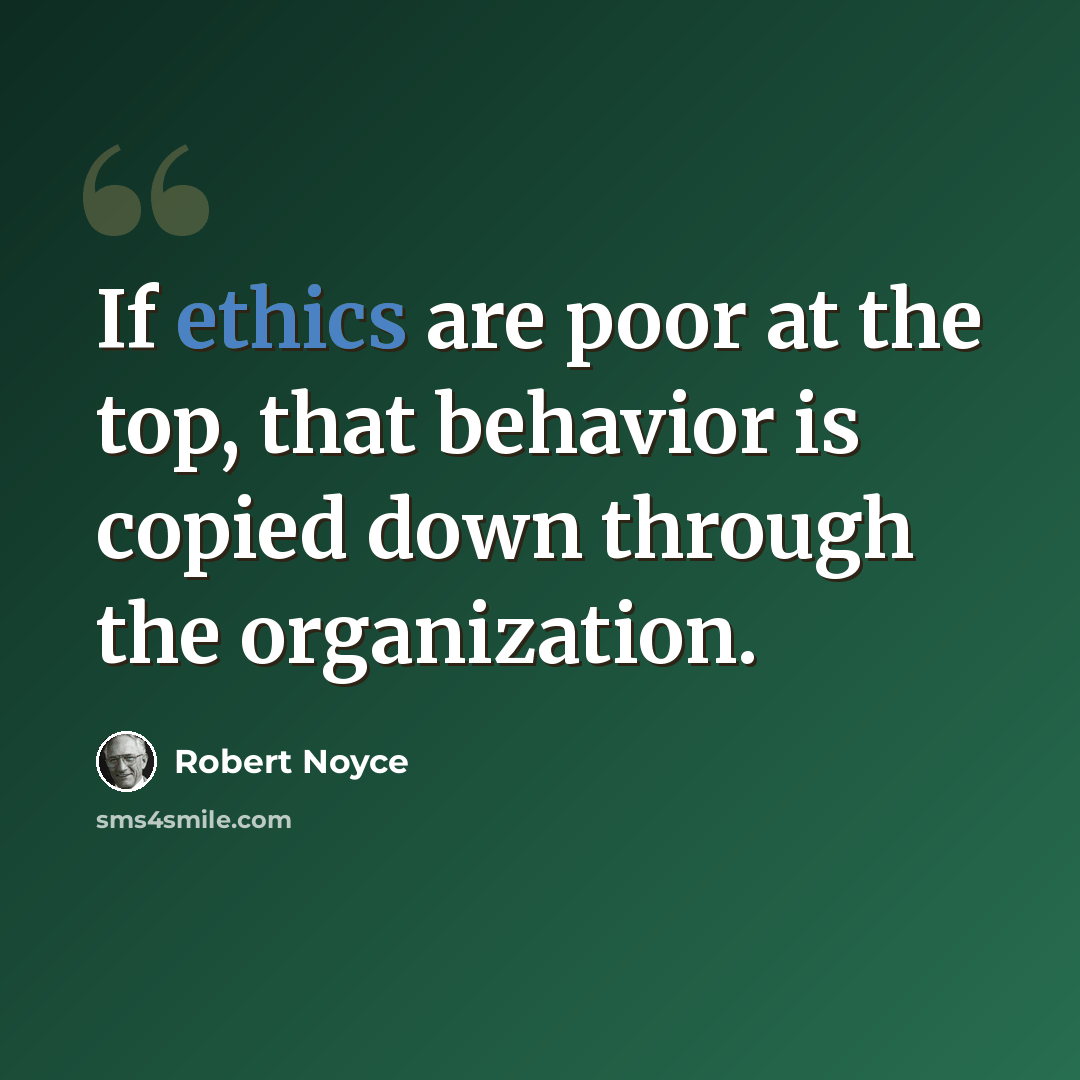 “If ethics are poor at the top, that behavior is copied down through the organization.” quote by Robert Noyce