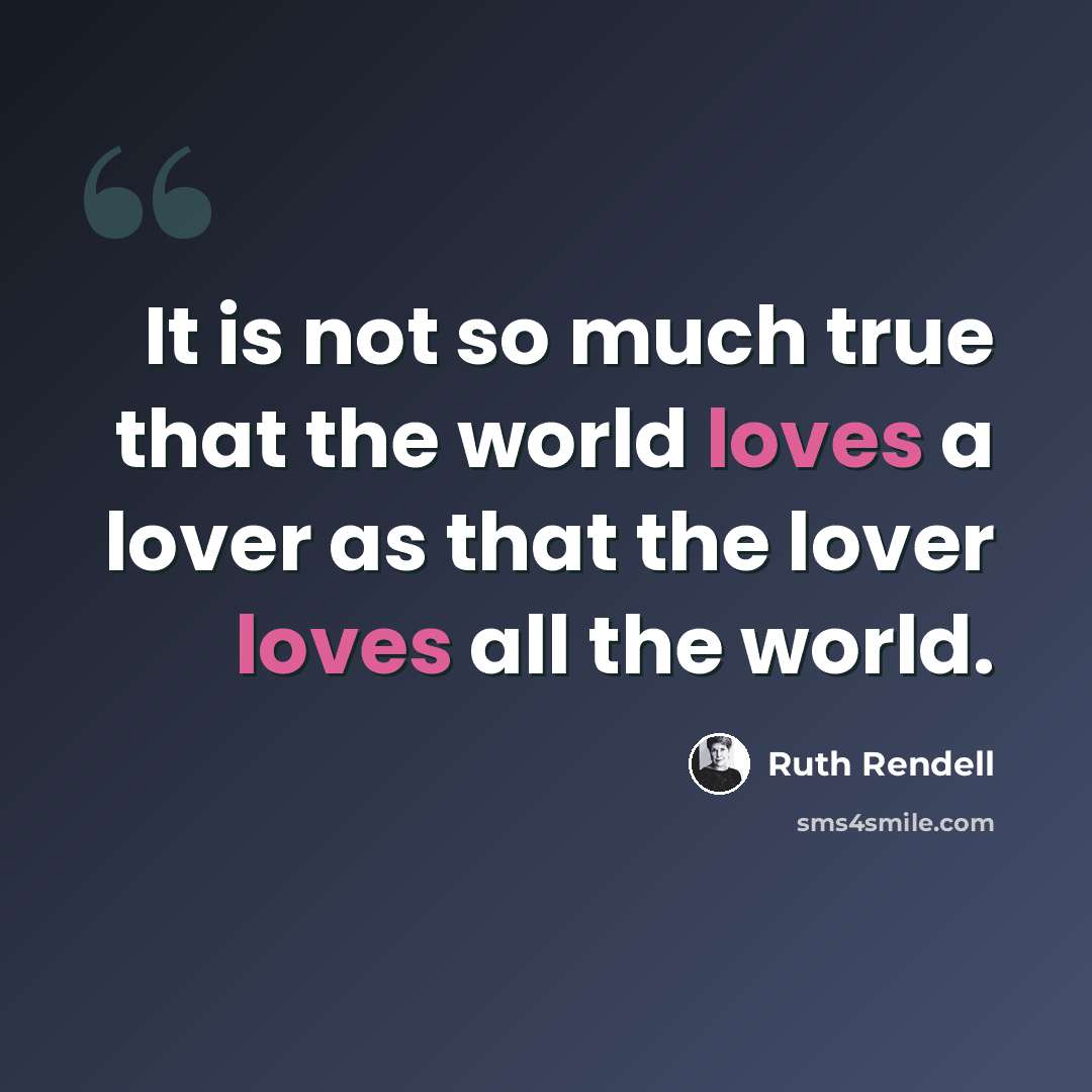 “It is not so much true that the world loves a lover as that the lover loves all the world.” quote by Ruth Rendell