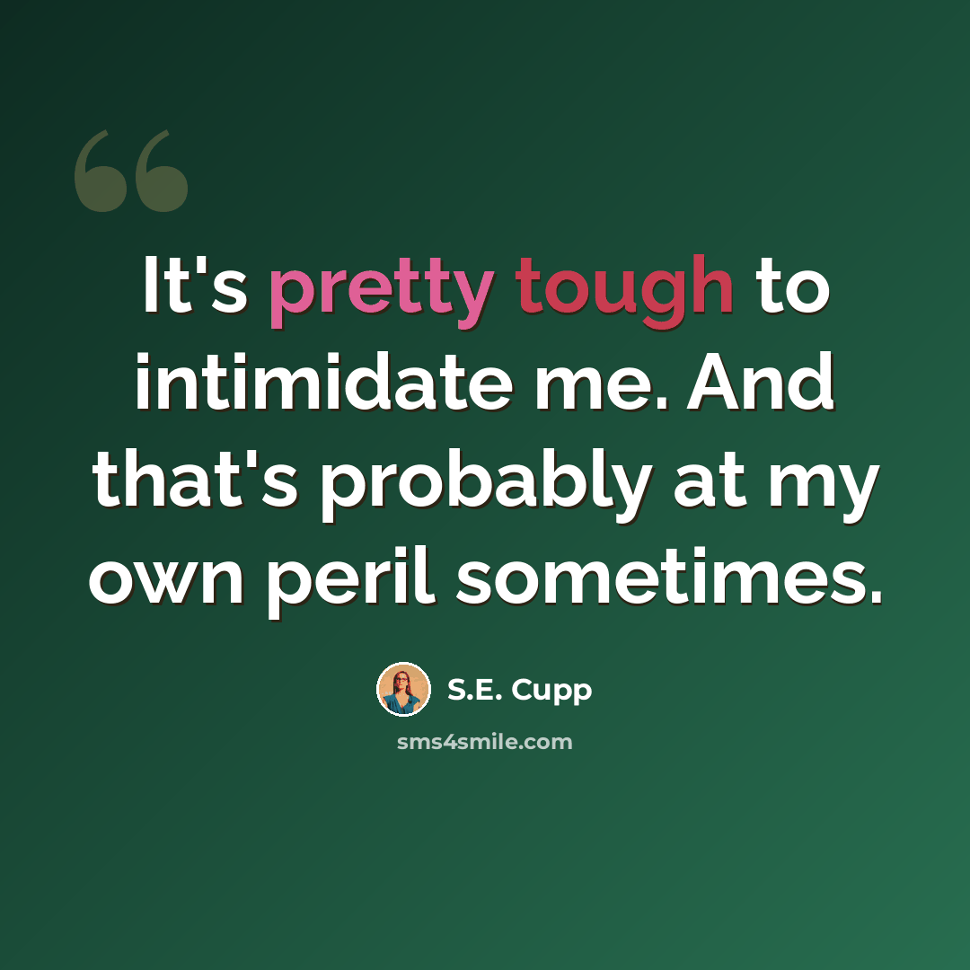 “It's pretty tough to intimidate me. And that's probably at my own peril sometimes.” quote by S.E. Cupp