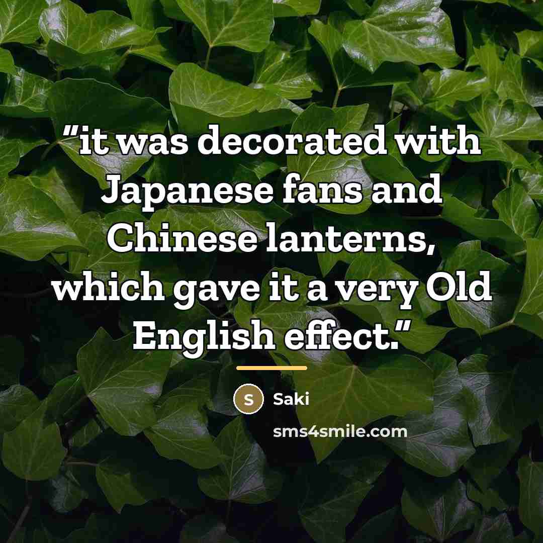 “it was decorated with Japanese fans and Chinese lanterns, which gave it a very Old English effect.” quote by Saki