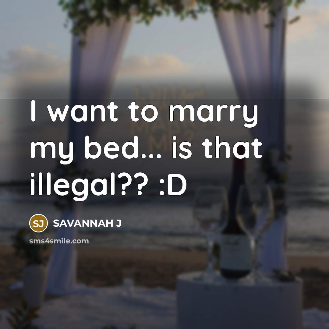 “I want to marry my bed... is that illegal?? :D” quote by Savannah J