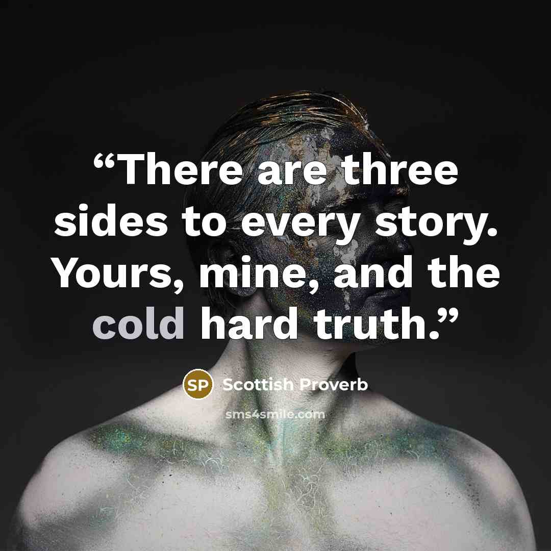 “There are three sides to every story. Yours, mine, and the cold hard truth.” quote by Scottish Proverb