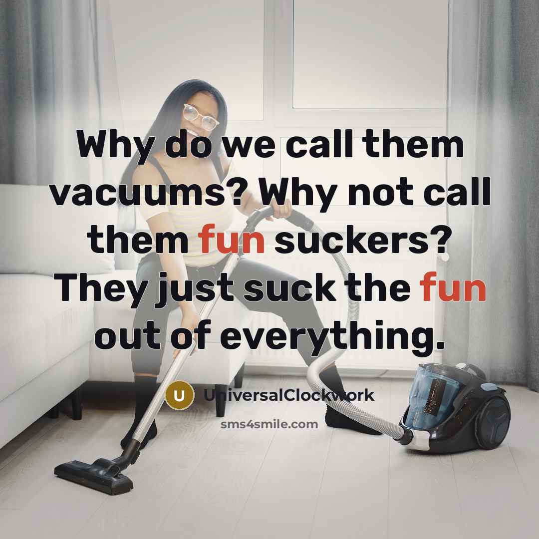 “Why do we call them vacuums? Why not call them fun suckers? They just suck the fun out of everything.” quote by Universalclockwork