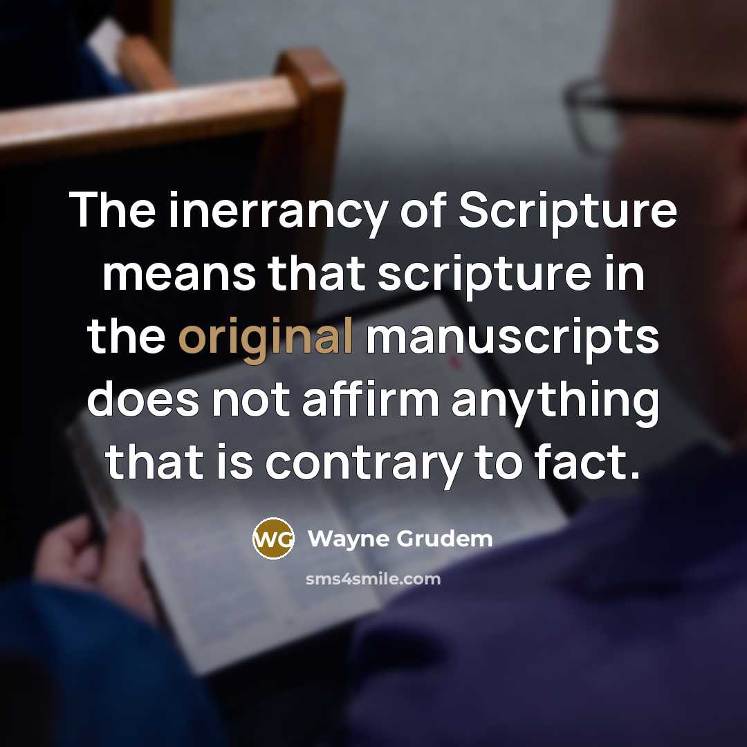 “The inerrancy of Scripture means that scripture in the original manuscripts does not affirm anything that is contrary to fact.” quote by Wayne Grudem