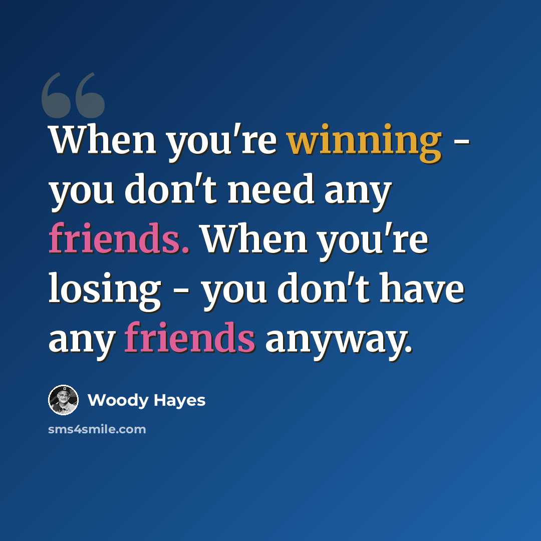 “When you're winning - you don't need any friends. When you're losing - you don't have any friends anyway.” quote by Woody Hayes