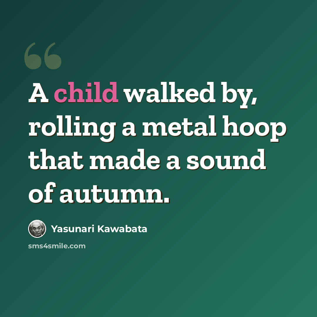 “A child walked by, rolling a metal hoop that made a sound of autumn.” quote by Yasunari Kawabata