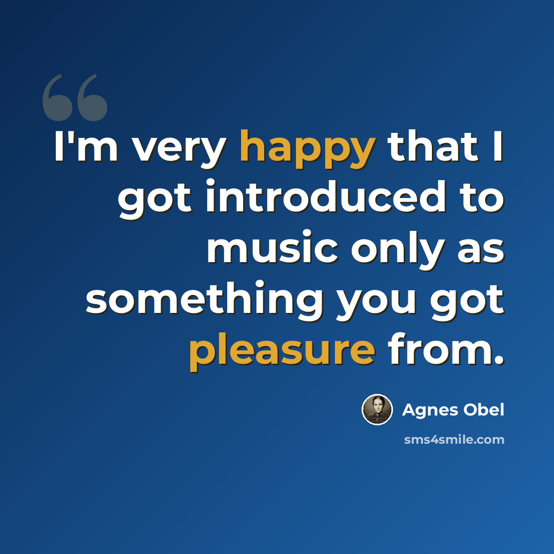 “I'm very happy that I got introduced to music only as something you got pleasure from.” quote by Agnes Obel
