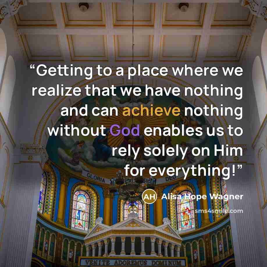 “Getting to a place where we realize that we have nothing and can achieve nothing without God enables us to rely solely on Him for everything!” quote by alisa hope wagner