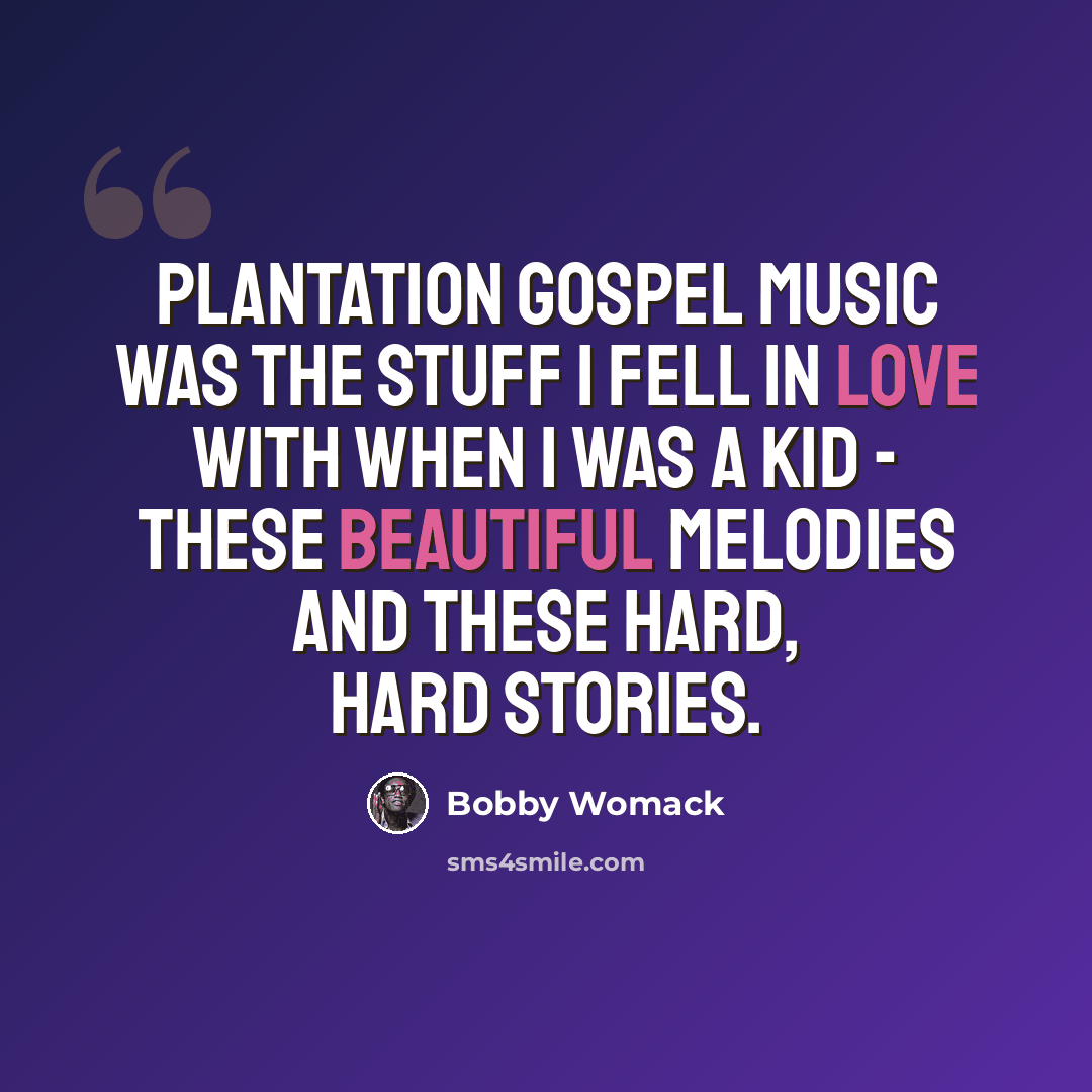 “Plantation gospel music was the stuff I fell in love with when I was a kid - these beautiful melodies and these hard, hard stories.” quote by Bobby Womack