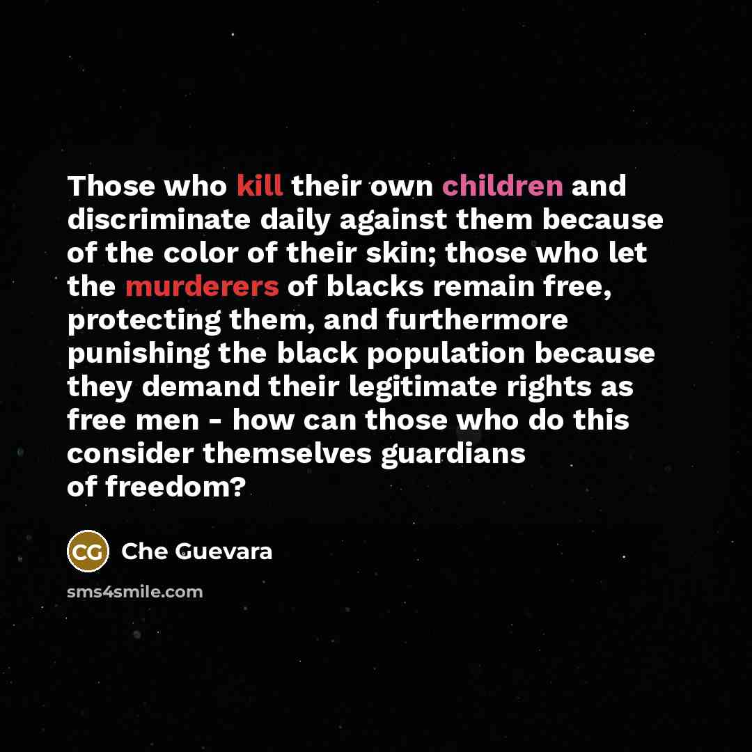 “Those who kill their own children and discriminate daily against them because of the color of their skin; those who let the murderers of blacks remain free, protecting them, and furthermore punishing the black population because they demand their legitimate rights as free men - how can those who…” quote by Che Guevara