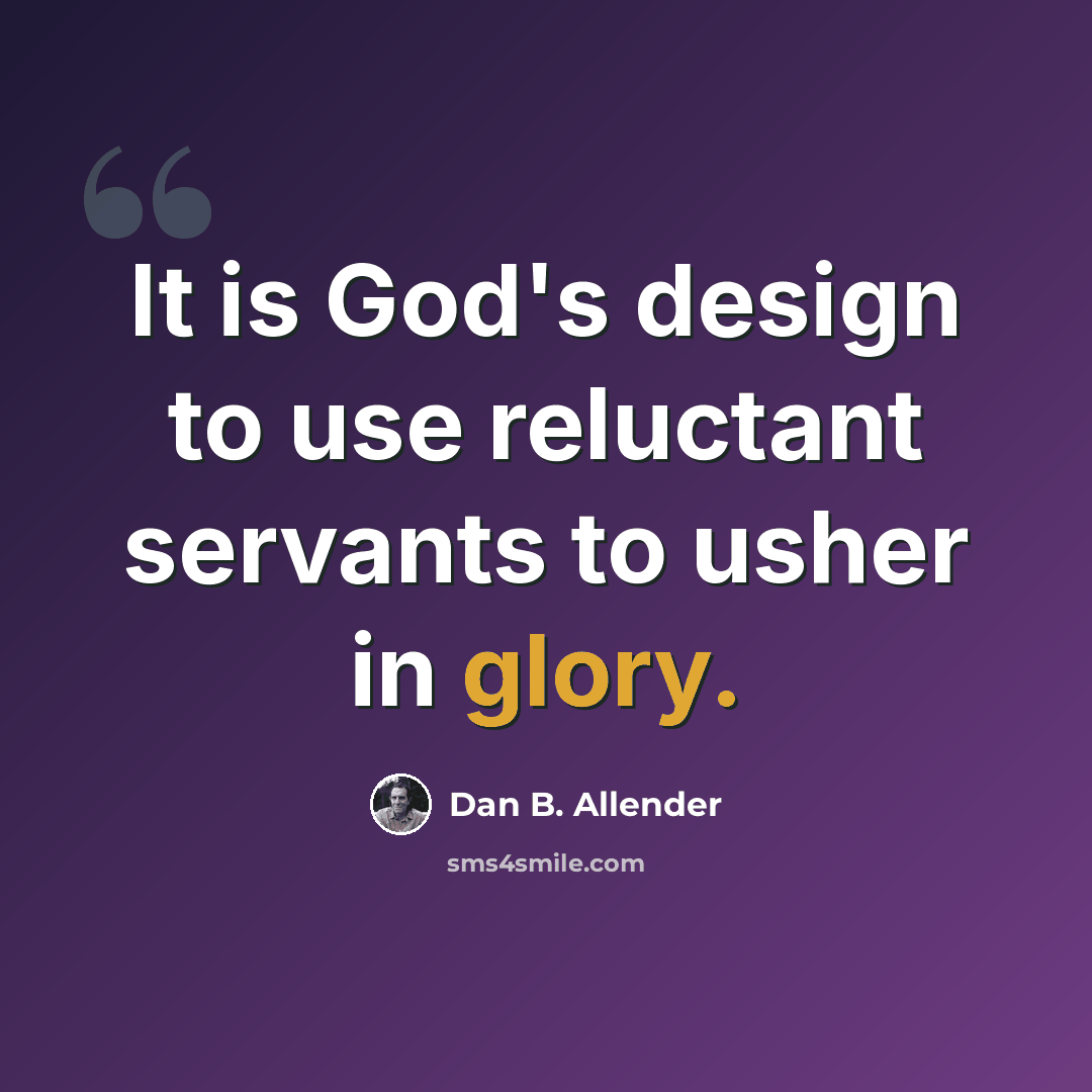 “It is God's design to use reluctant servants to usher in glory.” quote by Dan B. Allender