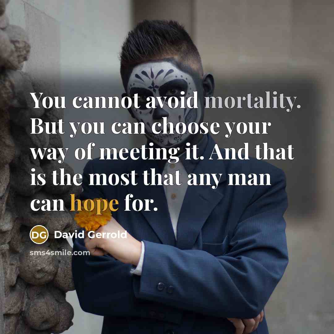 “You cannot avoid mortality. But you can choose your way of meeting it. And that is the most that any man can hope for.” quote by David Gerrold