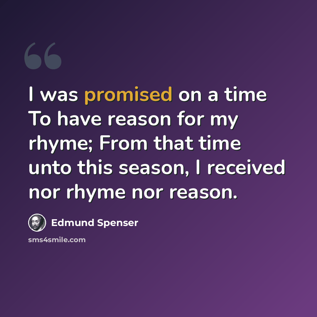 “I was promised on a time To have reason for my rhyme; From that time unto this season, I received nor rhyme nor reason.” quote by Edmund Spenser