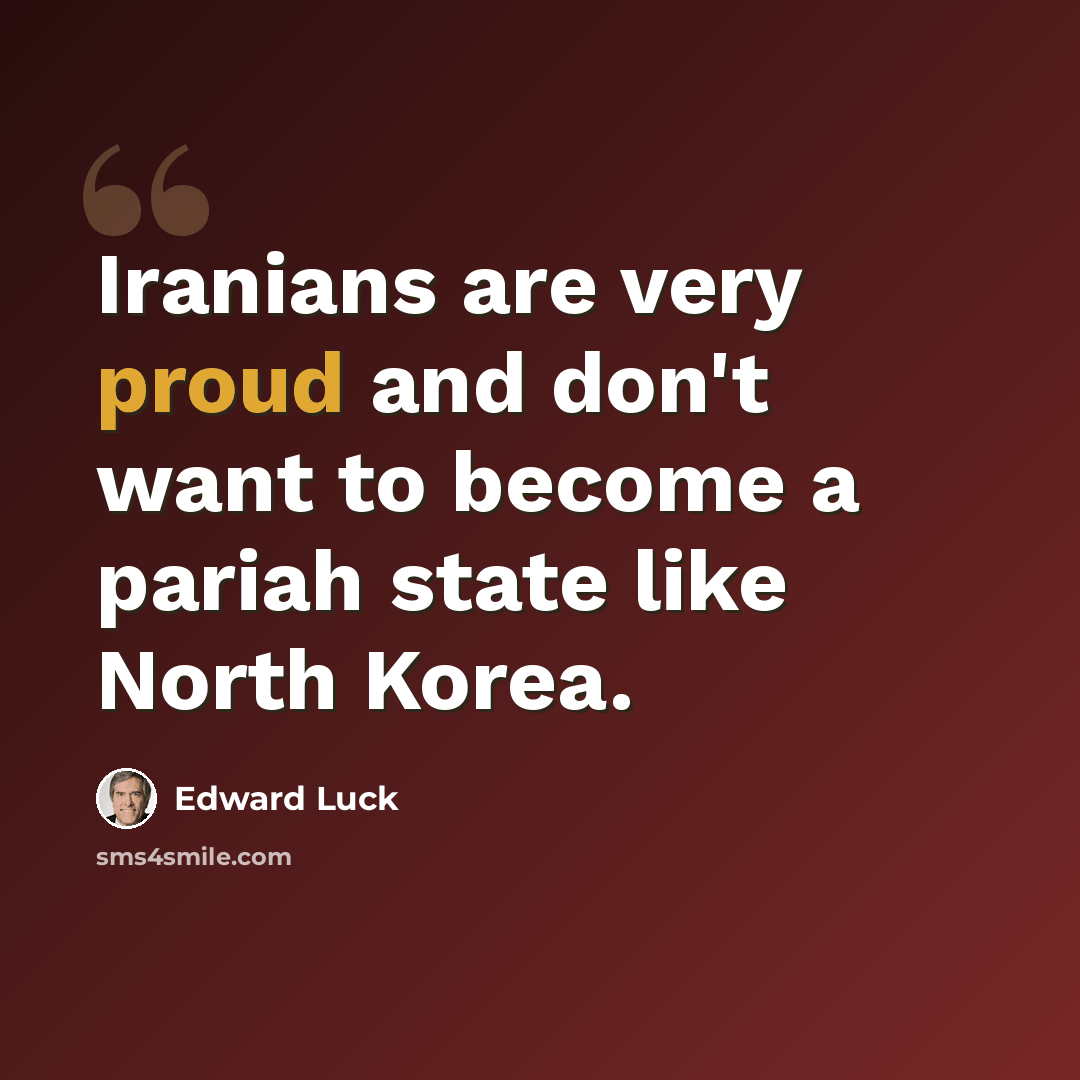 “Iranians are very proud and don't want to become a pariah state like North Korea.” quote by Edward Luck