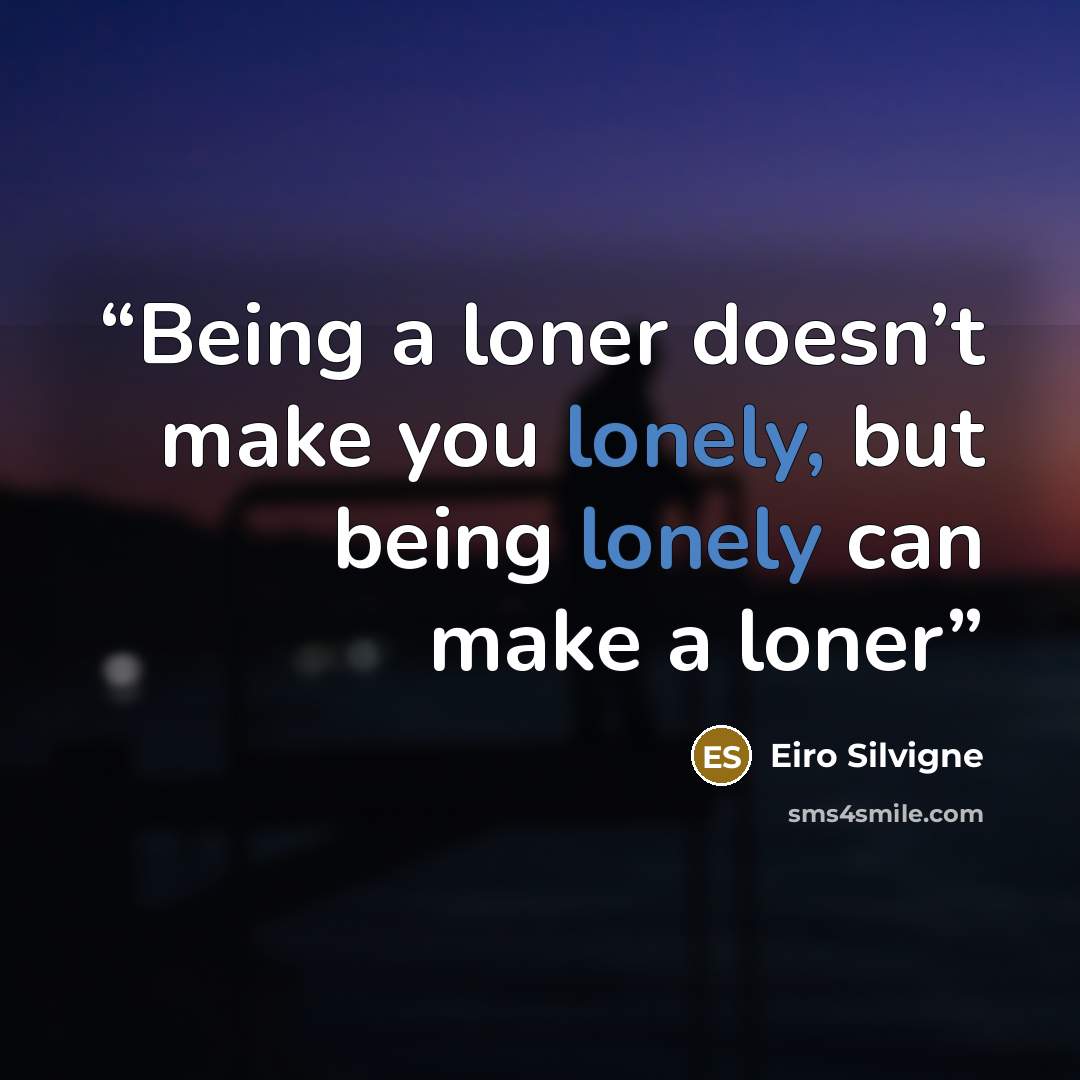 “Being a loner doesn’t make you lonely, but being lonely can make a loner” quote by Eiro Silvigne
