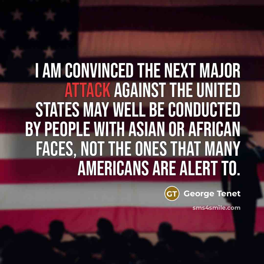 “I am convinced the next major attack against the United States may well be conducted by people with Asian or African faces, not the ones that many Americans are alert to.” quote by George Tenet