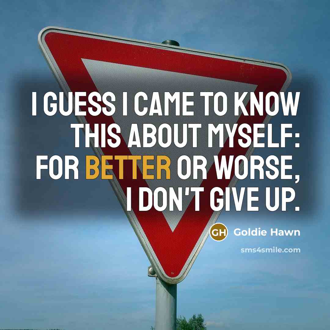 “I guess I came to know this about myself: for better or worse, I don't give up.” quote by Goldie Hawn