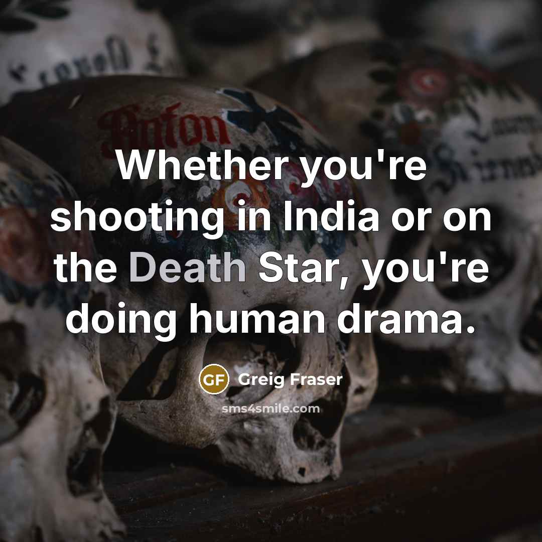 “Whether you're shooting in India or on the Death Star, you're doing human drama.” quote by Greig Fraser