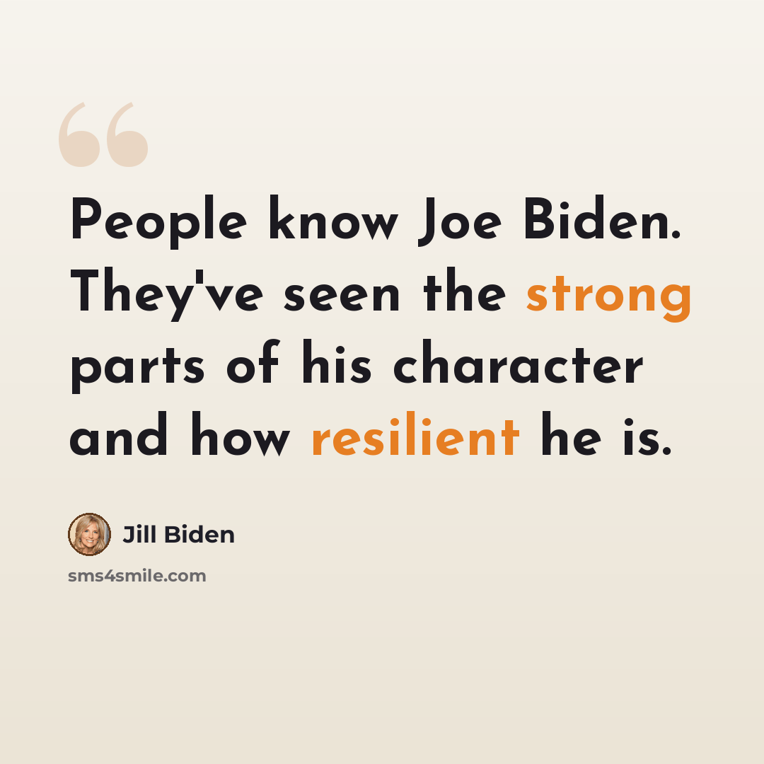 “People know Joe Biden. They've seen the strong parts of his character and how resilient he is.” quote by Jill Biden