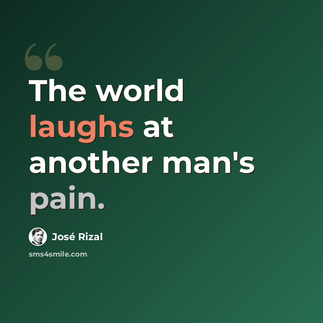 “The world laughs at another man's pain.” quote by Jose Rizal