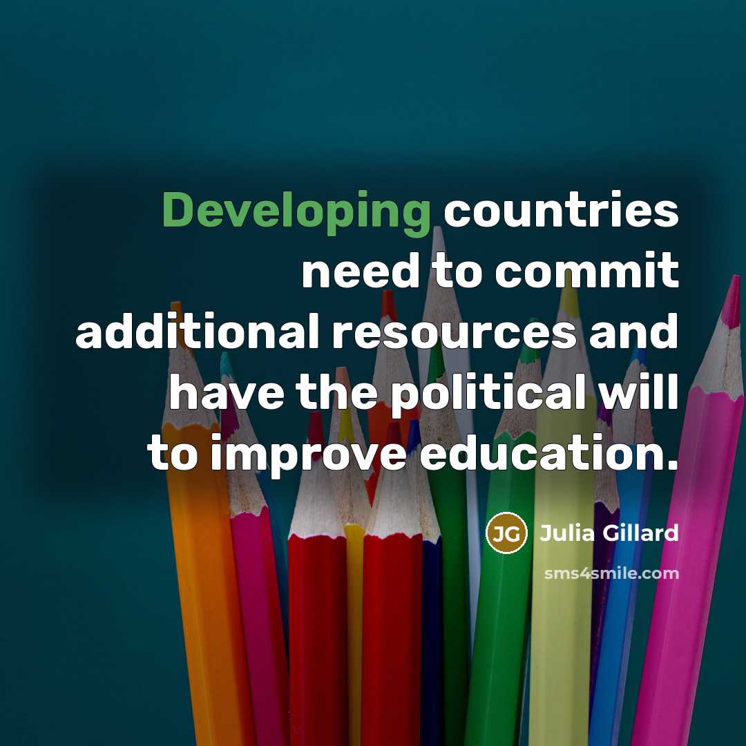 “Developing countries need to commit additional resources and have the political will to improve education.” quote by Julia Gillard
