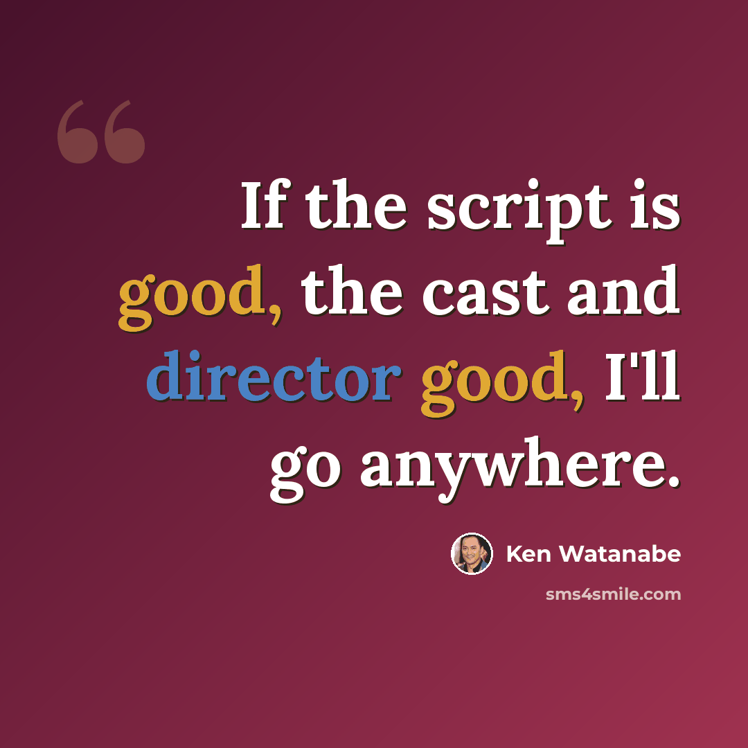 “If the script is good, the cast and director good, I'll go anywhere.” quote by Ken Watanabe