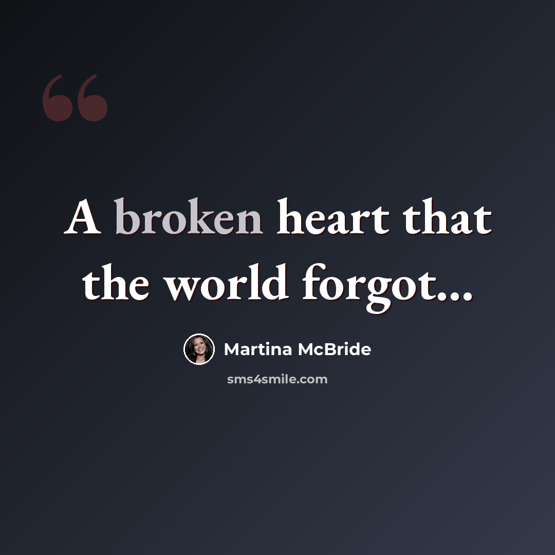 “A broken heart that the world forgot…” quote by Martina McBride