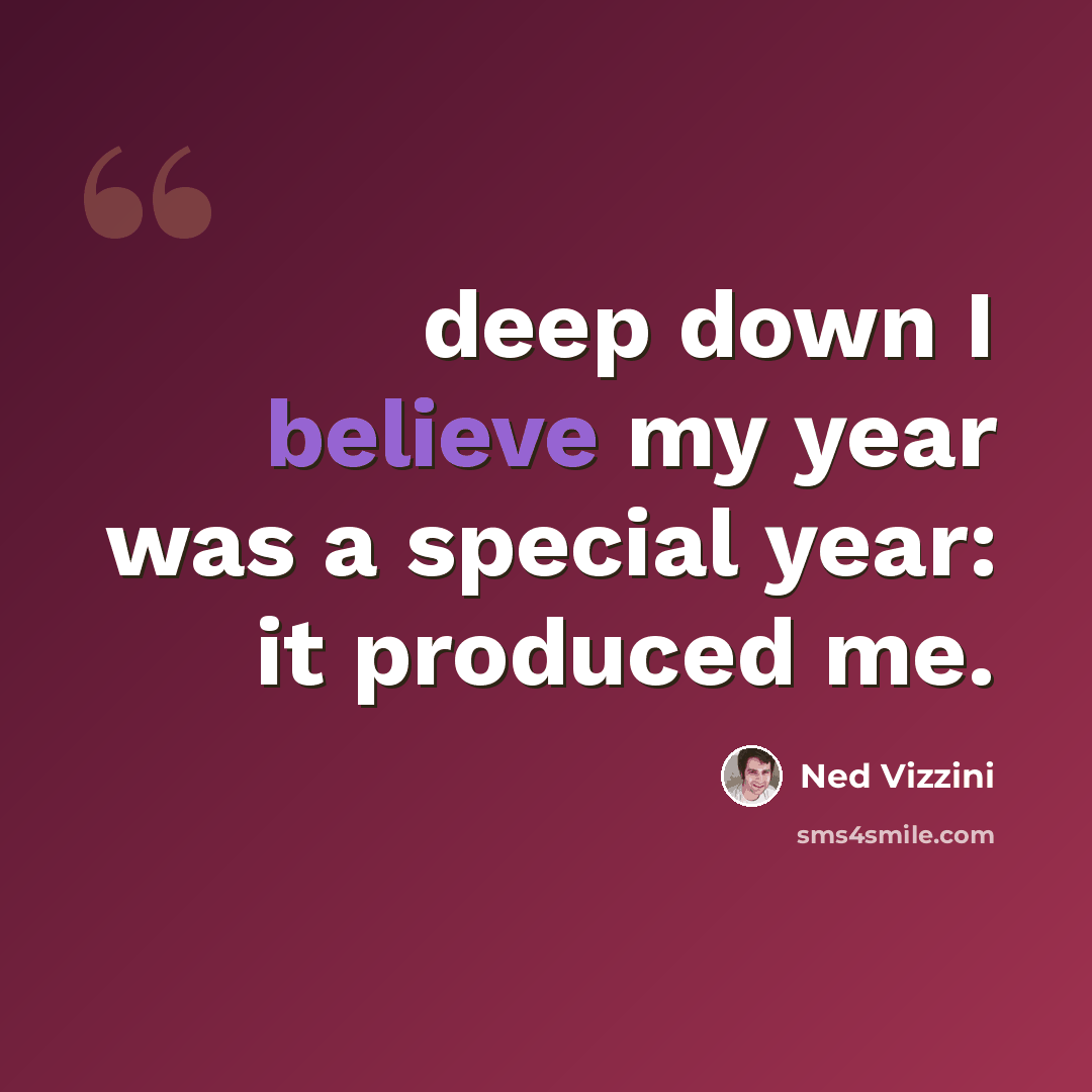 “deep down I believe my year was a special year: it produced me.” quote by Ned Vizzini