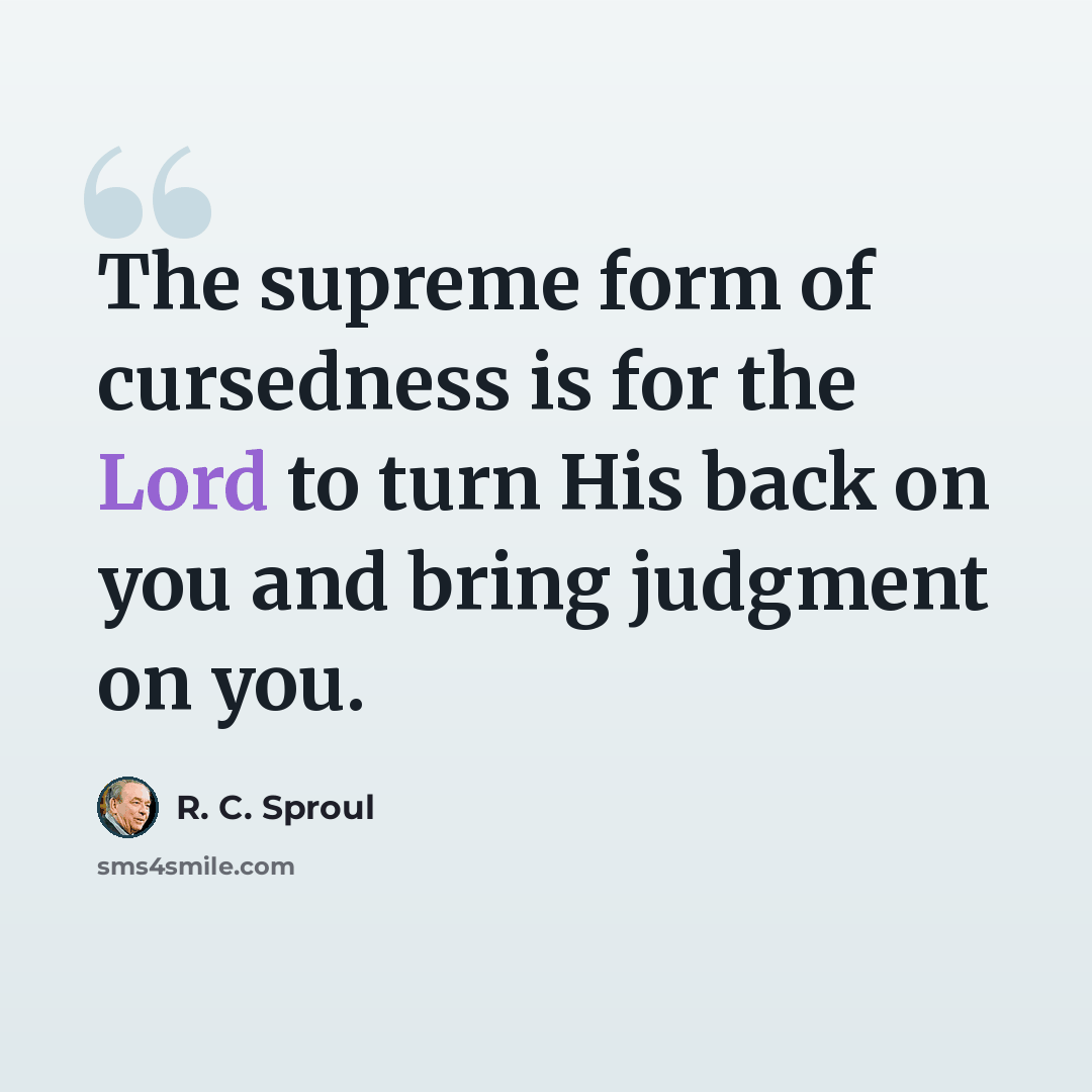 “The supreme form of cursedness is for the Lord to turn His back on you and bring judgment on you.” quote by R. C. Sproul