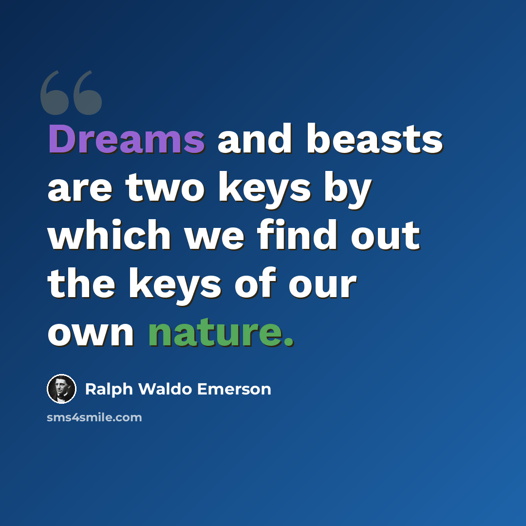 “Dreams and beasts are two keys by which we find out the keys of our own nature.” quote by Ralph Waldo Emerson