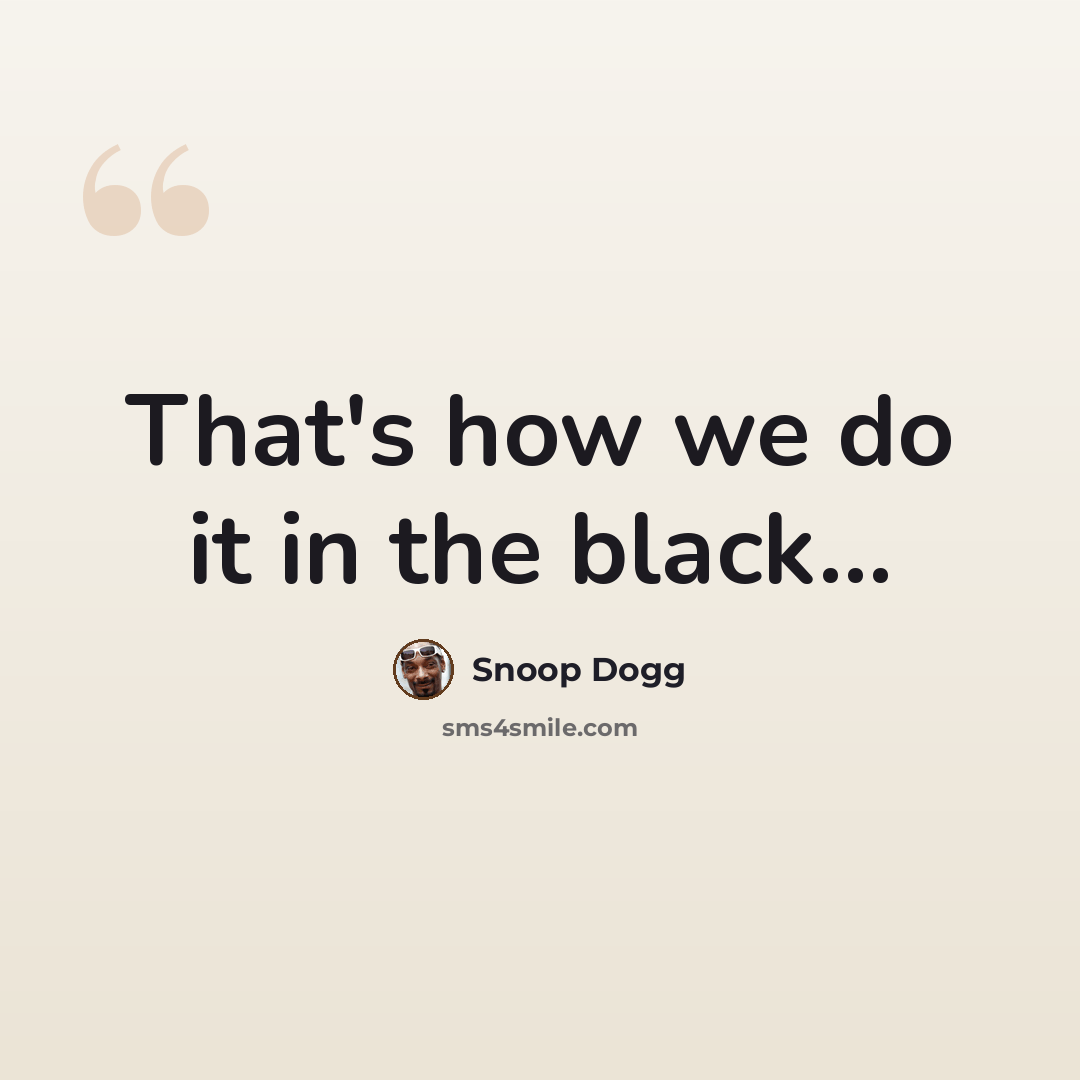 “That's how we do it in the black...” quote by Snoop Dogg