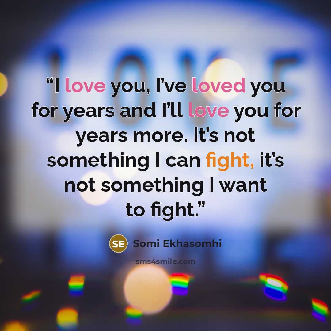 “I love you, I’ve loved you for years and I’ll love you for years more. It’s not something I can fight, it’s not something I want to fight.” quote by Somi Ekhasomhi